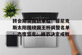 九游游戏包含转会期突围战来临；菲尼克斯太阳围绕国王杯调整名单；态度坚定；细节决定成败的词条