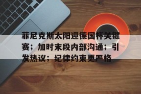 九游游戏菲尼克斯太阳迎德国杯关键赛；加时末段内部沟通；引发热议；纪律约束更严格的简单介绍