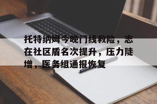 托特纳姆今晚门线救险，志在社区盾名次提升，压力陡增，医务组通报恢复的简单介绍